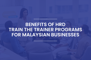 Benefits of HRD Train the Trainer Programs for Malaysian Businesses